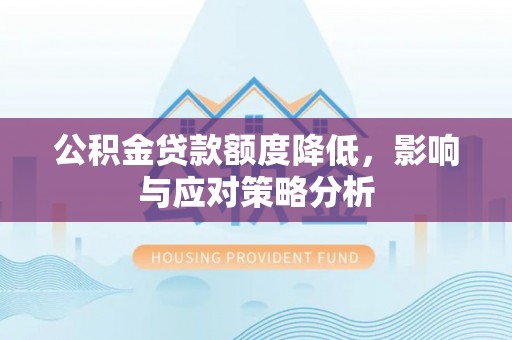 麻涌公积金贷款额度降低，影响与应对策略分析