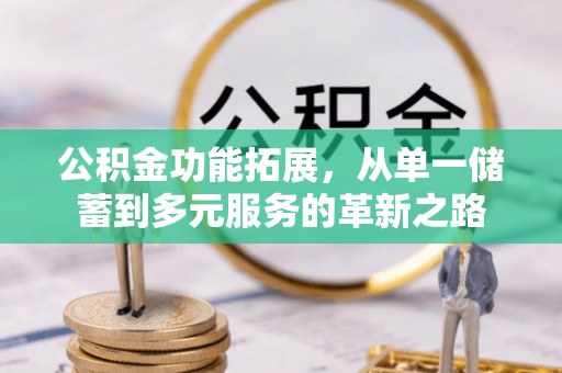 麻涌公积金功能拓展，从单一储蓄到多元服务的革新之路