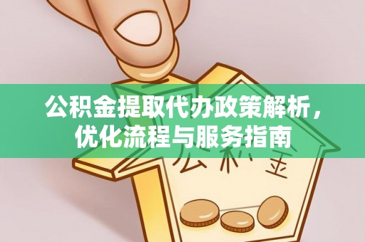 麻涌公积金提取代办政策解析，优化流程与服务指南