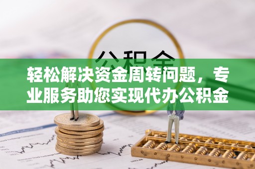 麻涌轻松解决资金周转问题，专业服务助您实现代办公积金提取