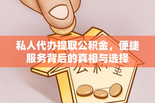 麻涌私人代办提取公积金，便捷服务背后的真相与选择