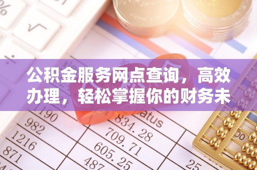 麻涌公积金服务网点查询，高效办理，轻松掌握你的财务未来