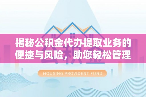 麻涌揭秘公积金代办提取业务的便捷与风险，助您轻松管理个人财务