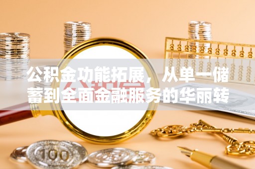 麻涌公积金功能拓展，从单一储蓄到全面金融服务的华丽转身