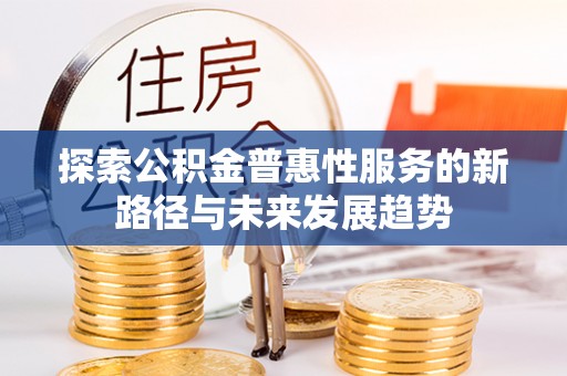 麻涌探索公积金普惠性服务的新路径与未来发展趋势