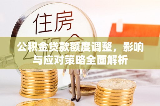 麻涌公积金贷款额度调整，影响与应对策略全面解析