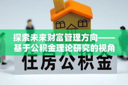 麻涌探索未来财富管理方向——基于公积金理论研究的视角