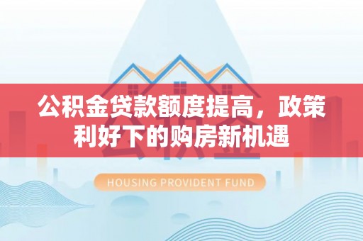 麻涌公积金贷款额度提高，政策利好下的购房新机遇