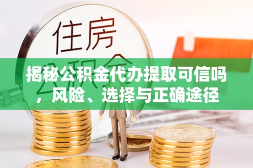 麻涌揭秘公积金代办提取可信吗，风险、选择与正确途径