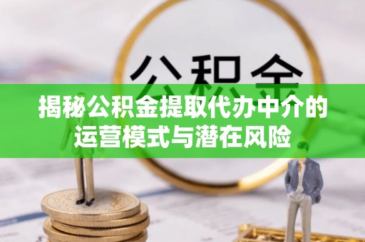 麻涌揭秘公积金提取代办中介的运营模式与潜在风险