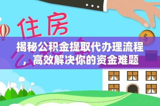 麻涌揭秘公积金提取代办理流程，高效解决你的资金难题