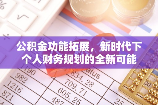 麻涌公积金功能拓展，新时代下个人财务规划的全新可能