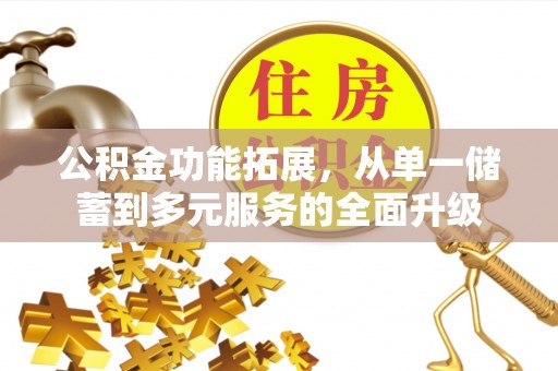 麻涌公积金功能拓展，从单一储蓄到多元服务的全面升级
