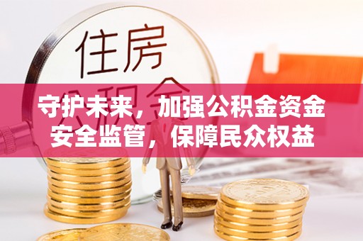 麻涌守护未来，加强公积金资金安全监管，保障民众权益