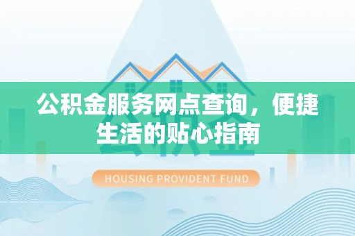 麻涌公积金服务网点查询，便捷生活的贴心指南