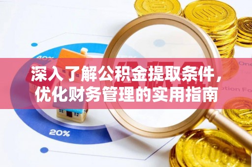 麻涌深入了解公积金提取条件，优化财务管理的实用指南