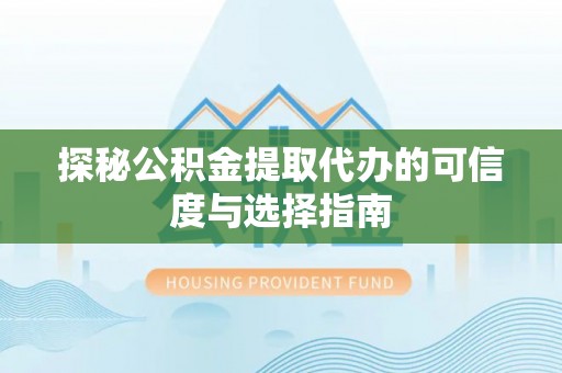 麻涌探秘公积金提取代办的可信度与选择指南
