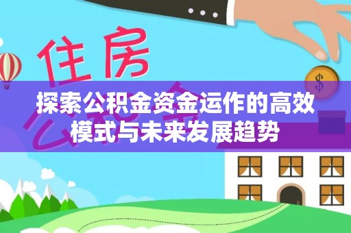 麻涌探索公积金资金运作的高效模式与未来发展趋势