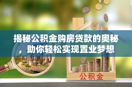 麻涌揭秘公积金购房贷款的奥秘，助你轻松实现置业梦想