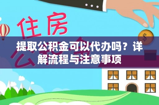 麻涌提取公积金可以代办吗？详解流程与注意事项