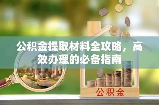 麻涌公积金提取材料全攻略，高效办理的必备指南