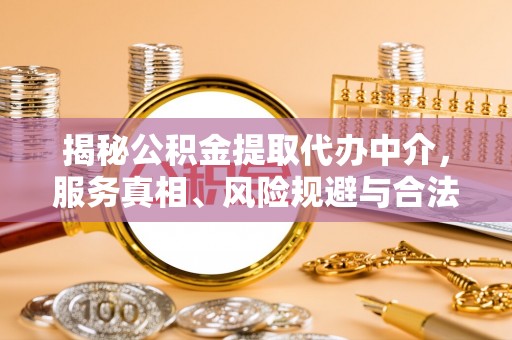 麻涌揭秘公积金提取代办中介，服务真相、风险规避与合法途径