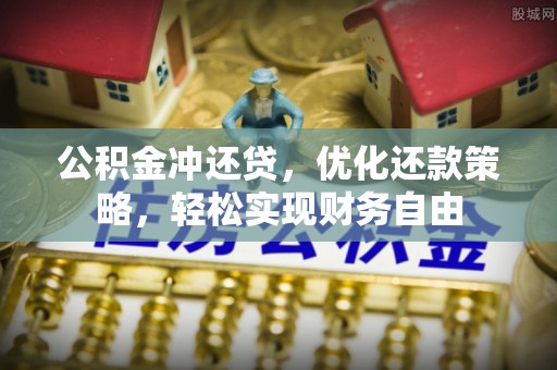 麻涌公积金冲还贷，优化还款策略，轻松实现财务自由