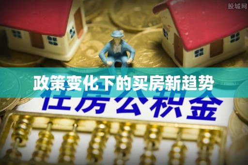 麻涌政策变化下的买房新趋势