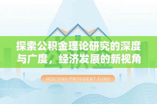 麻涌探索公积金理论研究的深度与广度，经济发展的新视角