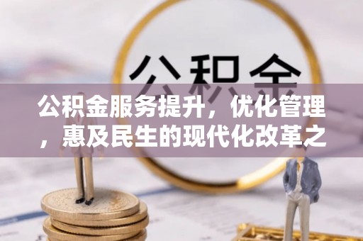 麻涌公积金服务提升，优化管理，惠及民生的现代化改革之路