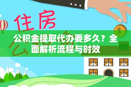 麻涌公积金提取代办要多久？全面解析流程与时效