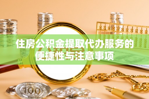 麻涌住房公积金提取代办服务的便捷性与注意事项