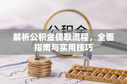 麻涌解析公积金提取流程，全面指南与实用技巧