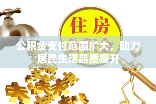 麻涌公积金支付范围扩大，助力居民生活品质提升