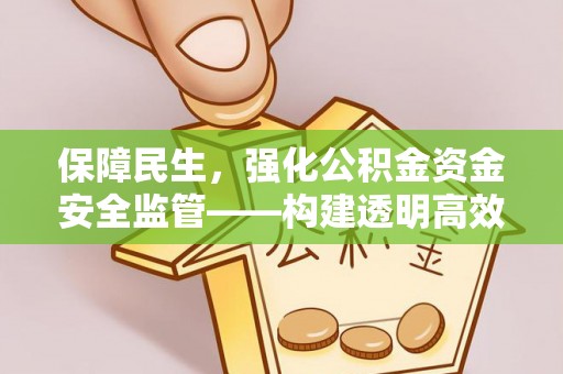 麻涌保障民生，强化公积金资金安全监管——构建透明高效的管理体系