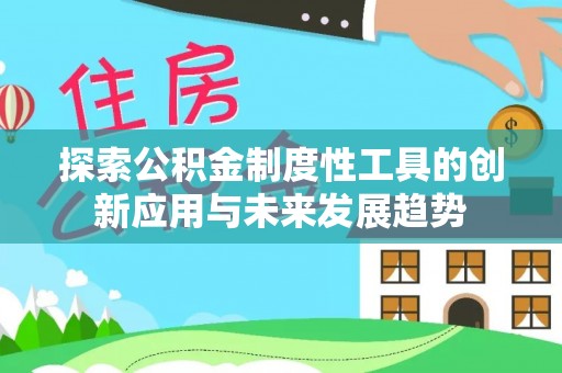 麻涌探索公积金制度性工具的创新应用与未来发展趋势