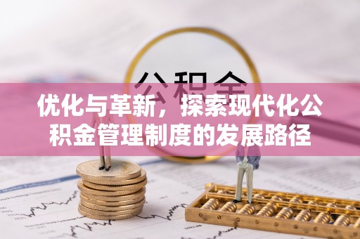 麻涌优化与革新，探索现代化公积金管理制度的发展路径