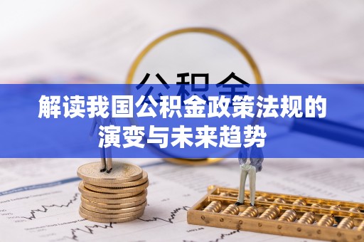 麻涌解读我国公积金政策法规的演变与未来趋势