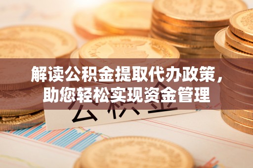 麻涌解读公积金提取代办政策，助您轻松实现资金管理
