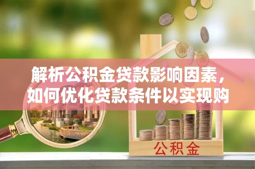 麻涌解析公积金贷款影响因素，如何优化贷款条件以实现购房梦想