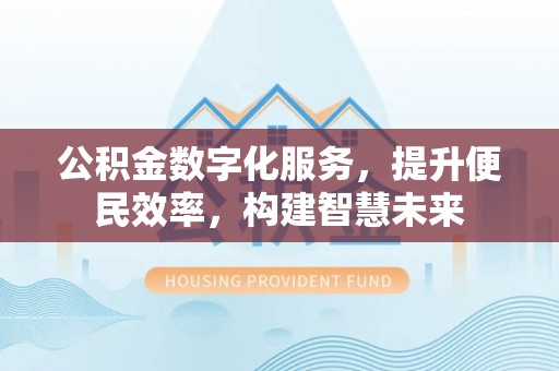 麻涌公积金数字化服务，提升便民效率，构建智慧未来