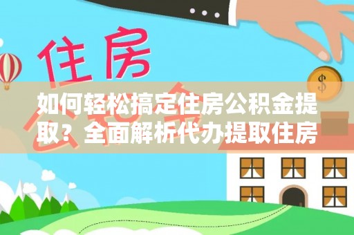 麻涌如何轻松搞定住房公积金提取？全面解析代办提取住房公积金流程