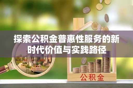 麻涌探索公积金普惠性服务的新时代价值与实践路径