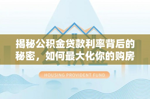麻涌揭秘公积金贷款利率背后的秘密，如何最大化你的购房优势