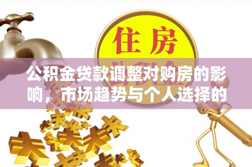 麻涌公积金贷款调整对购房的影响，市场趋势与个人选择的深度解析
