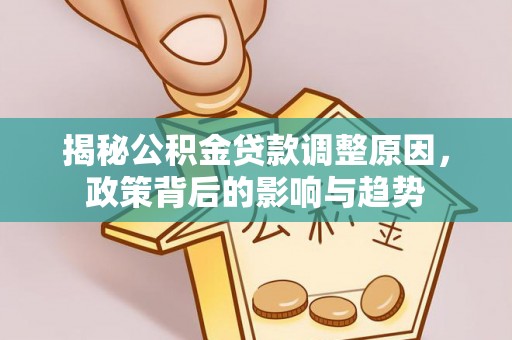 麻涌揭秘公积金贷款调整原因，政策背后的影响与趋势