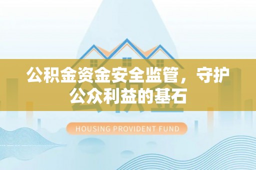 麻涌公积金资金安全监管，守护公众利益的基石