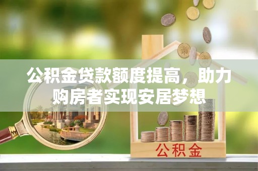 麻涌公积金贷款额度提高，助力购房者实现安居梦想