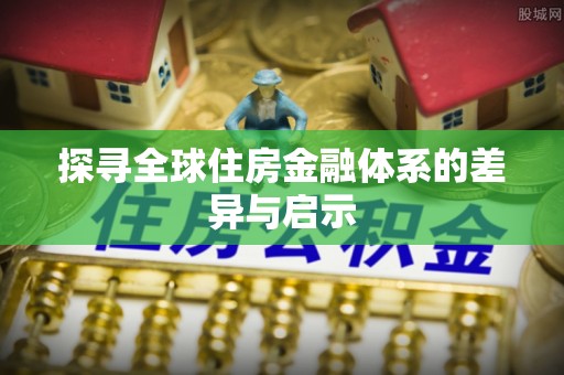 麻涌探寻全球住房金融体系的差异与启示