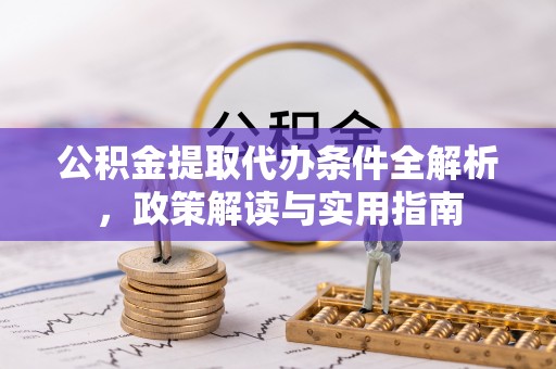 麻涌公积金提取代办条件全解析，政策解读与实用指南